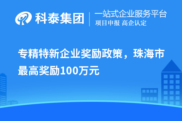 專精特新企業(yè)獎勵政策，珠海市最高獎勵100萬元