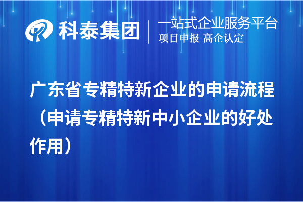 廣東省專精特新企業(yè)的申請(qǐng)流程（申請(qǐng)<a href=http://m.qiyeqqexmail.cn/fuwu/zhuanjingtexin.html target=_blank class=infotextkey>專精特新中小企業(yè)</a>的好處作用） 