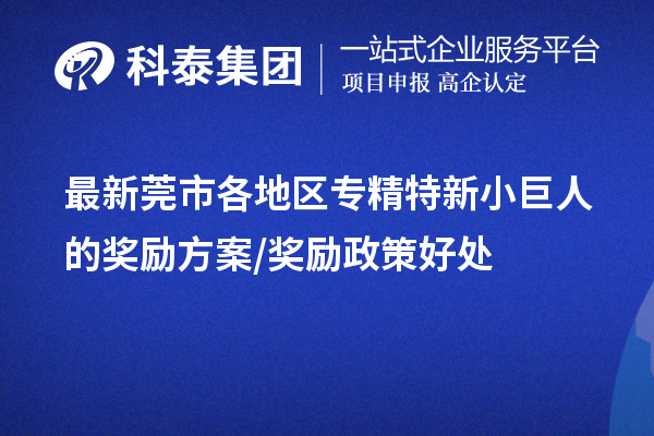 最新莞市各地區(qū)專精特新小巨人的獎(jiǎng)勵(lì)方案/獎(jiǎng)勵(lì)政策好處