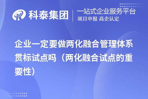 企業(yè)一定要做兩化融合管理體系貫標試點(diǎn)嗎（兩化融合試點(diǎn)的重要性）