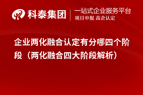 企業(yè)兩化融合認定有分哪四個階段（兩化融合四大階段解析）