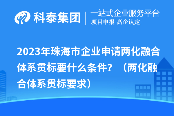 2023年珠海市企業(yè)申請兩化融合體系貫標(biāo)要什么條件？（兩化融合體系貫標(biāo)要求）