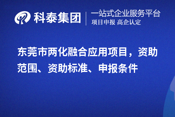 東莞市兩化融合應(yīng)用項(xiàng)目，資助范圍、資助標(biāo)準(zhǔn)、申報(bào)條件