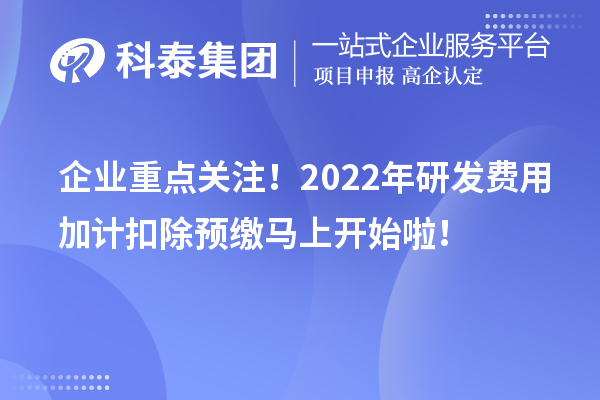 企業(yè)重點關(guān)注！2022年研發(fā)費用加計扣除預繳馬上開始啦！