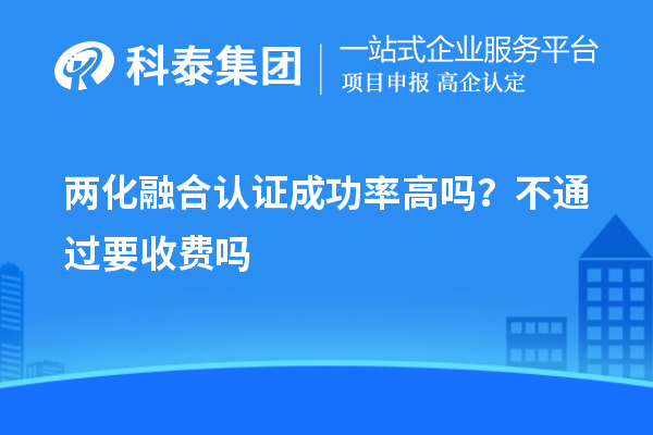 兩化融合認(rèn)證成功率高嗎？不通過要收費(fèi)嗎