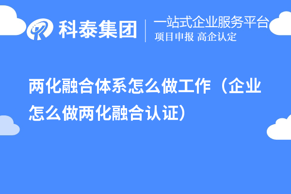 兩化融合體系怎么做工作（企業(yè)怎么做兩化融合認(rèn)證）