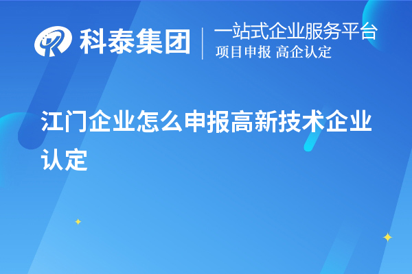 江門企業(yè)怎么申報(bào)高新技術(shù)企業(yè)認(rèn)定