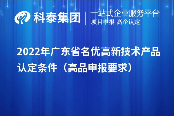 2022年廣東省名優(yōu)高新技術(shù)產(chǎn)品認定條件（高品申報要求）