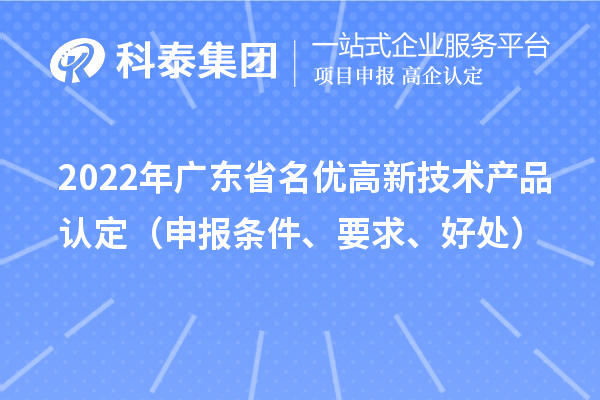 2022年廣東省名優(yōu)高新技術(shù)產(chǎn)品認定（申報條件、要求、好處）