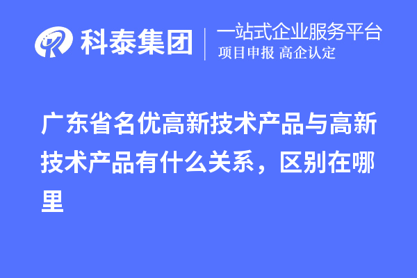 廣東省<a href=http://m.qiyeqqexmail.cn/fuwu/mingyougaopin.html target=_blank class=infotextkey>名優(yōu)高新技術(shù)產(chǎn)品</a>與高新技術(shù)產(chǎn)品有什么關(guān)系，區別在哪里