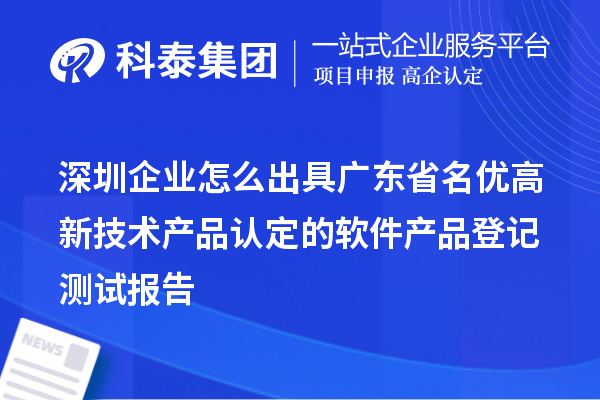 深圳企業(yè)怎么出具廣東省名優(yōu)高新技術(shù)產(chǎn)品認(rèn)定的軟件產(chǎn)品登記測(cè)試報(bào)告