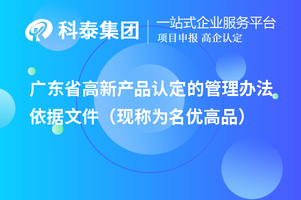 廣東省高新產品認定的管理辦法依據(jù)文件（現(xiàn)稱為<a href=http://m.qiyeqqexmail.cn/mygp/ target=_blank class=infotextkey>名優(yōu)高品</a>）