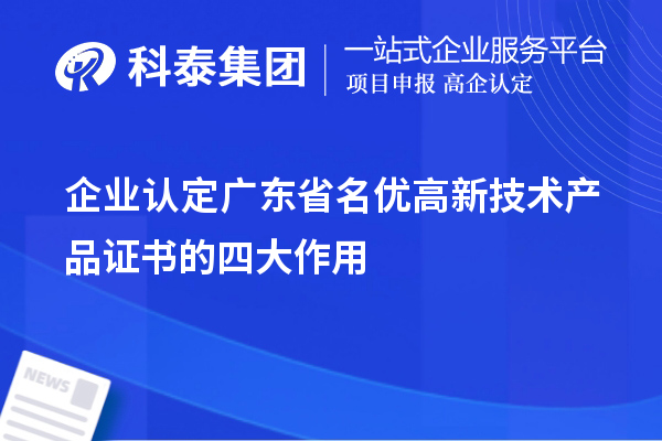 企業(yè)認定廣東省名優(yōu)高新技術(shù)產(chǎn)品證書(shū)的四大作用