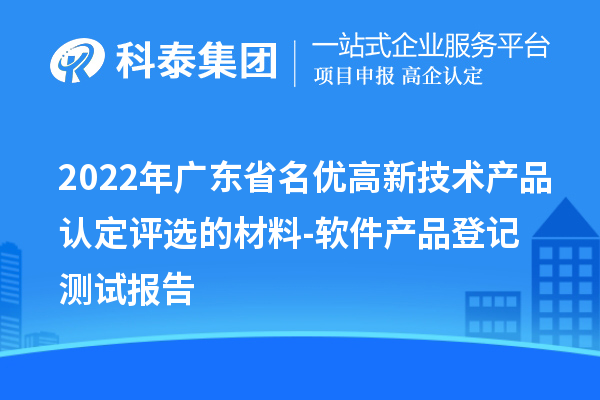 2022年廣東省<a href=http://m.qiyeqqexmail.cn/fuwu/mingyougaopin.html target=_blank class=infotextkey>名優(yōu)高新技術(shù)產(chǎn)品</a>認定評選的材料-軟件產(chǎn)品登記測試報告