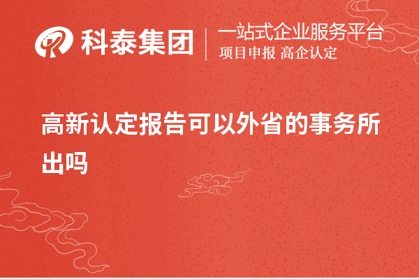 高新認(rèn)定報(bào)告可以外省的事務(wù)所出嗎