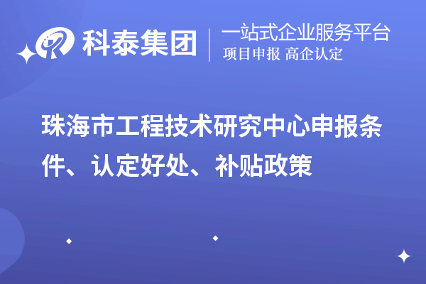 珠海市工程技術(shù)研究中心申報條件、認定好處、補貼政策