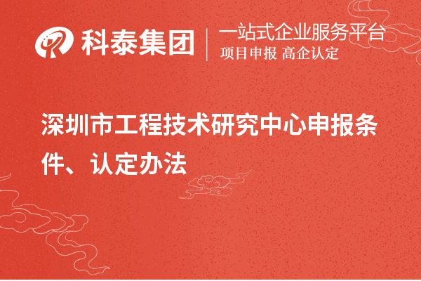 深圳市工程技術(shù)研究中心申報(bào)條件、認(rèn)定辦法