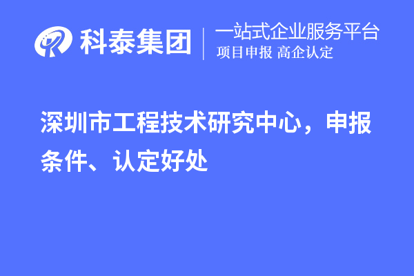 深圳市工程技術(shù)研究中心，申報條件、認定好處