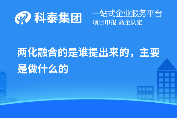 兩化融合的是誰(shuí)提出來(lái)的，主要是做什么的