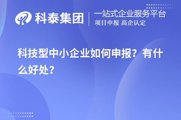 10月最后一批！科技型中小企業(yè)如何申報(bào)？有什么好處？