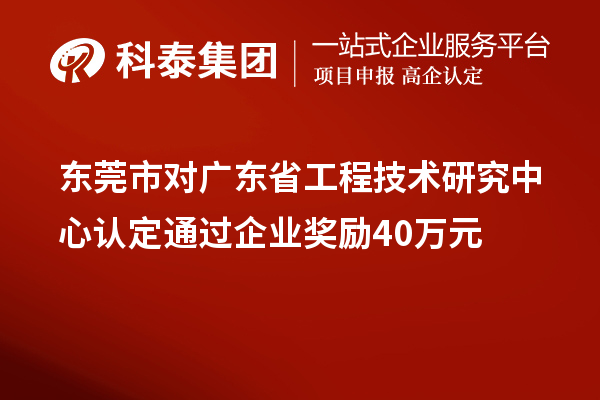 東莞市對廣東省工程技術研究中心認定通過企業(yè)獎勵40萬元