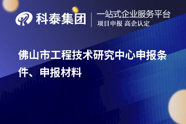 佛山市工程技術(shù)研究中心申報(bào)條件、申報(bào)材料