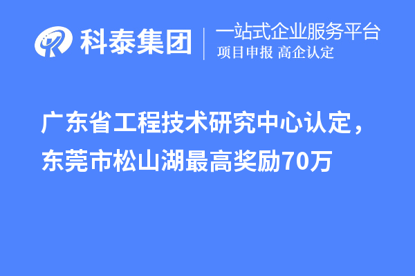 廣東<a href=http://m.qiyeqqexmail.cn/fuwu/gongchengzhongxin.html target=_blank class=infotextkey>省工程技術(shù)研究中心認定</a>，東莞市松山湖最高獎勵70萬(wàn)