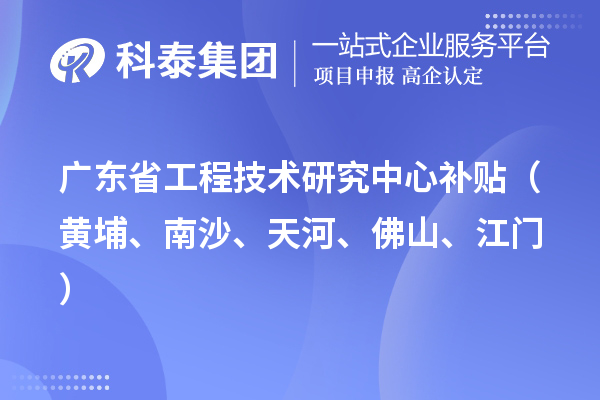 廣東省工程技術(shù)研究中心補(bǔ)貼（黃埔、南沙、天河、佛山、江門(mén)）