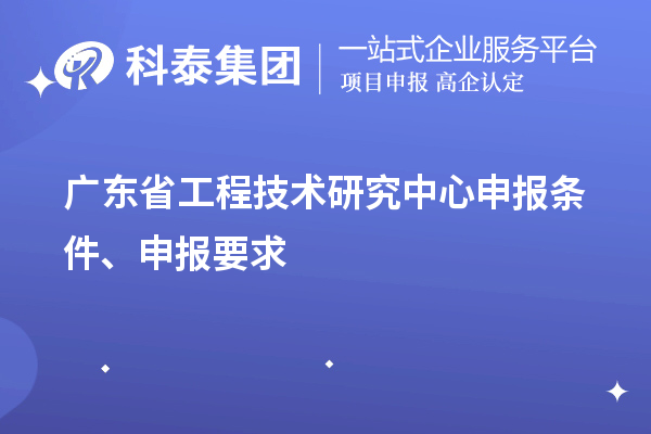 廣東省<a href=http://m.qiyeqqexmail.cn/fuwu/gongchengzhongxin.html target=_blank class=infotextkey>工程技術(shù)研究中心申報(bào)</a>條件、申報(bào)要求