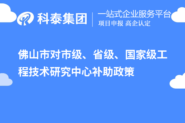 佛山市對市級、省級、國家級工程技術研究中心補助政策