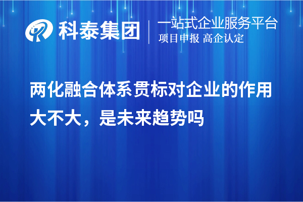 兩化融合體系貫標(biāo)對(duì)企業(yè)的作用大不大，是未來(lái)趨勢(shì)嗎