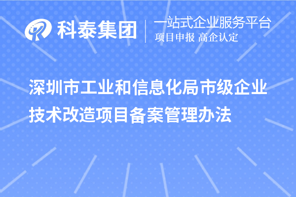 深圳市工業(yè)和信息化局市級企業(yè)技術(shù)改造項目備案管理辦法