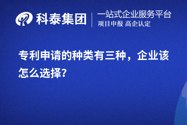 專利申請(qǐng)的種類有三種，企業(yè)該怎么選擇？