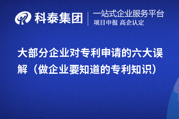 大部分企業(yè)對專(zhuān)利申請的六大誤解（做企業(yè)要知道的專(zhuān)利知識）