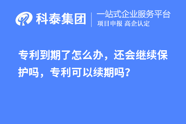 專利到期了怎么辦，還會(huì)繼續(xù)保護(hù)嗎，專利可以續(xù)期嗎？