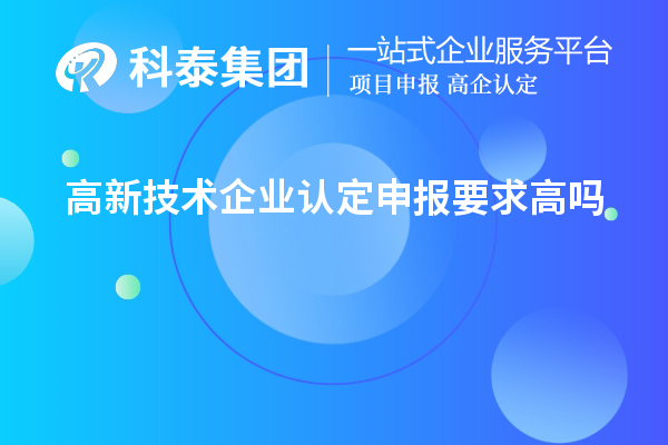 高新技術(shù)企業(yè)認(rèn)定申報要求高嗎