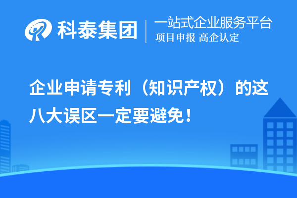 企業(yè)申請專(zhuān)利（知識產(chǎn)權）的這八大誤區一定要避免！