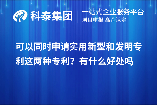 可以同時(shí)申請實(shí)用新型和發(fā)明專(zhuān)利這兩種專(zhuān)利？有什么好處作用嗎