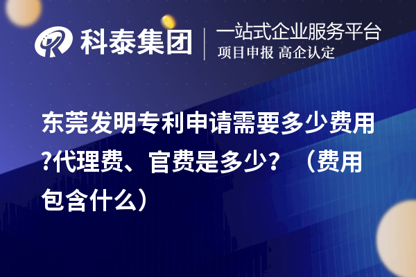 東莞發(fā)明專利申請(qǐng)需要多少費(fèi)用?代理費(fèi)、官費(fèi)是多少？（費(fèi)用包含什么）