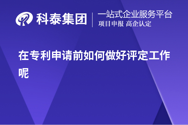 在專利申請前如何做好評定工作呢