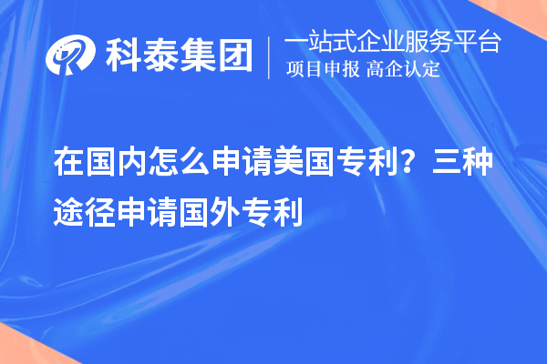 在國內(nèi)怎么申請美國專利？三種途徑申請國外專利