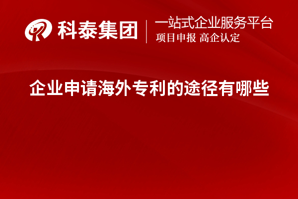 企業(yè)申請海外專(zhuān)利的途徑有哪些