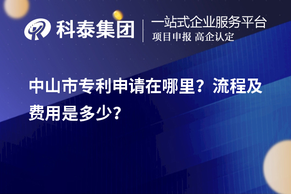 中山市專(zhuān)利申請(qǐng)?jiān)谀睦?？流程及費(fèi)用是多少？