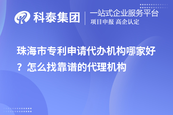 珠海市專利申請代辦機(jī)構(gòu)哪家好？怎么找靠譜的代理機(jī)構(gòu)