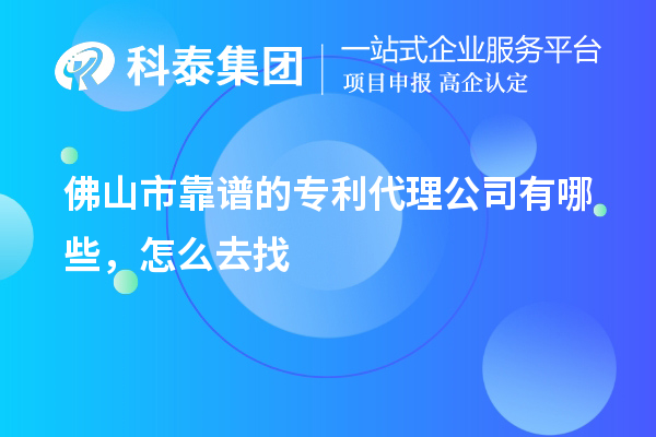 佛山市靠譜的專利代理公司有哪些，怎么去找