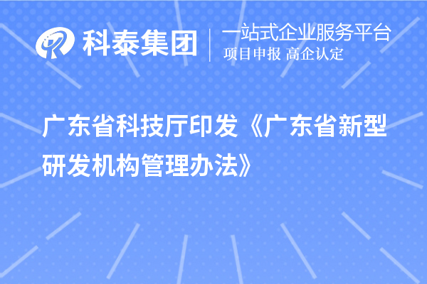 廣東省科技廳印發(fā)《廣東省新型研發(fā)機構管理辦法》