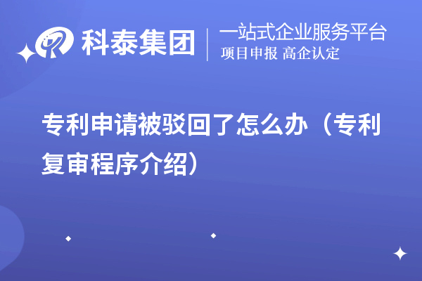 專利申請被駁回了怎么辦（專利復(fù)審程序介紹）