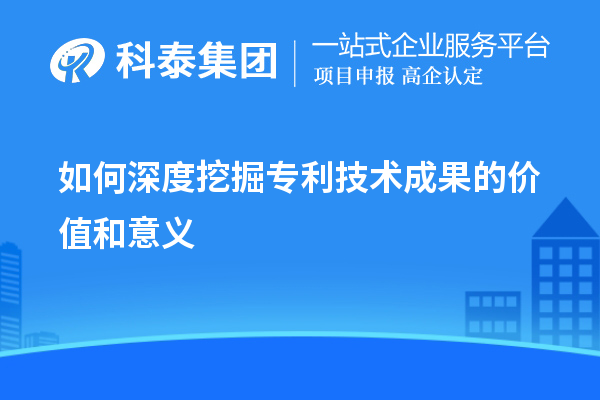 如何深度挖掘?qū)＠夹g(shù)成果的價值和意義