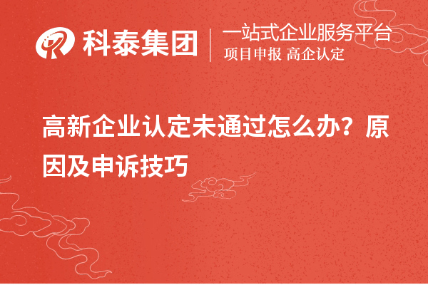 高新企業(yè)認(rèn)定未通過怎么辦？原因及申訴技巧