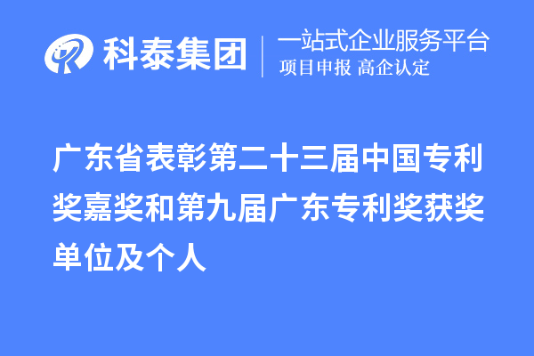 廣東省表彰第二十三屆中國專(zhuān)利獎嘉獎和第九屆廣東專(zhuān)利獎獲獎單位及個(gè)人